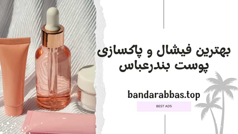 بهترین پاکسازی و فیشال پوست بندرعباس