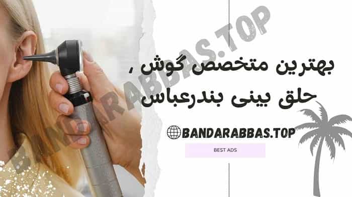 بهترین متخصص گوش ، حلق بینی بندرعباس